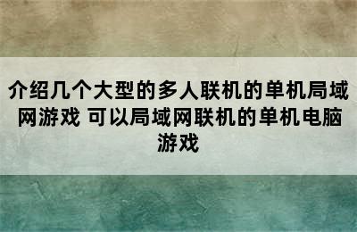 介绍几个大型的多人联机的单机局域网游戏 可以局域网联机的单机电脑游戏